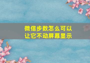 微信步数怎么可以让它不动屏幕显示