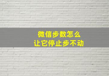 微信步数怎么让它停止步不动