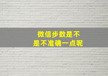 微信步数是不是不准确一点呢