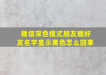 微信深色模式朋友圈好友名字显示黑色怎么回事