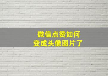 微信点赞如何变成头像图片了