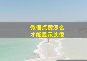 微信点赞怎么才能显示头像