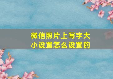 微信照片上写字大小设置怎么设置的