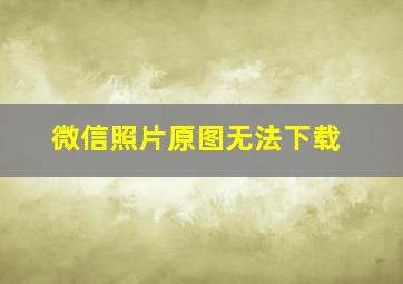 微信照片原图无法下载