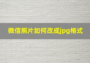 微信照片如何改成jpg格式