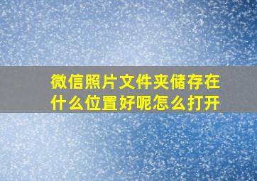 微信照片文件夹储存在什么位置好呢怎么打开