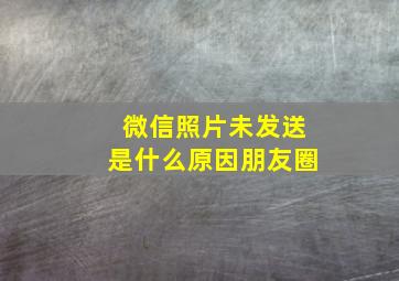 微信照片未发送是什么原因朋友圈