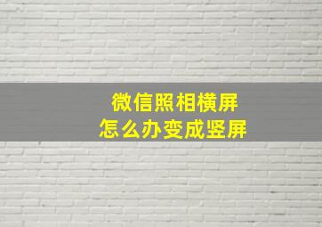 微信照相横屏怎么办变成竖屏