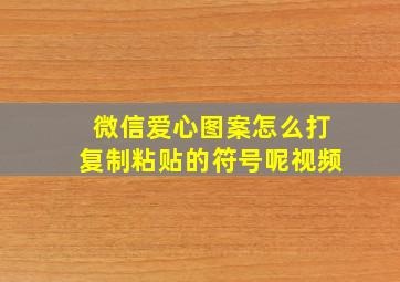 微信爱心图案怎么打复制粘贴的符号呢视频