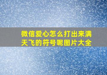 微信爱心怎么打出来满天飞的符号呢图片大全