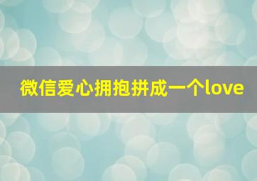 微信爱心拥抱拼成一个love