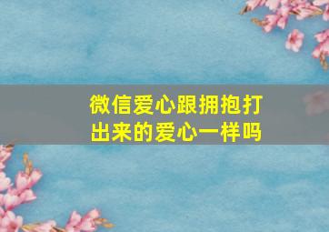 微信爱心跟拥抱打出来的爱心一样吗