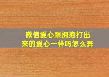 微信爱心跟拥抱打出来的爱心一样吗怎么弄