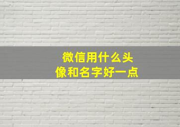 微信用什么头像和名字好一点