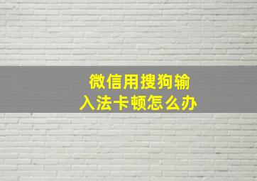 微信用搜狗输入法卡顿怎么办