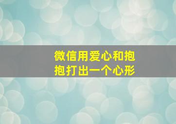 微信用爱心和抱抱打出一个心形