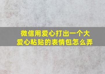 微信用爱心打出一个大爱心粘贴的表情包怎么弄