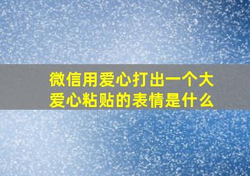 微信用爱心打出一个大爱心粘贴的表情是什么