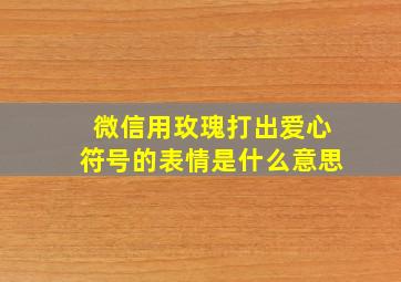 微信用玫瑰打出爱心符号的表情是什么意思