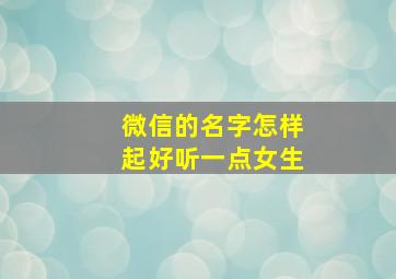 微信的名字怎样起好听一点女生