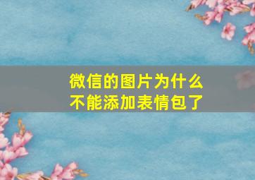 微信的图片为什么不能添加表情包了