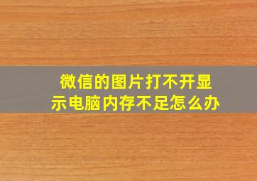 微信的图片打不开显示电脑内存不足怎么办