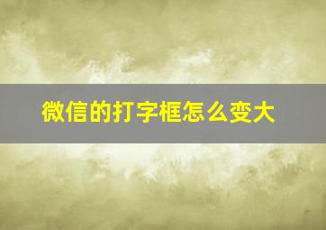 微信的打字框怎么变大