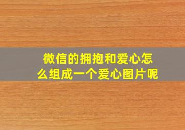 微信的拥抱和爱心怎么组成一个爱心图片呢