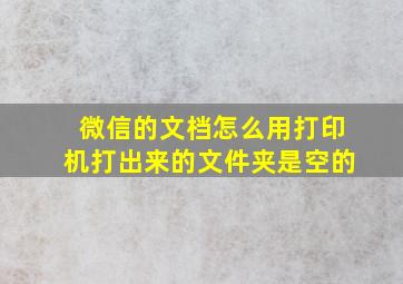 微信的文档怎么用打印机打出来的文件夹是空的