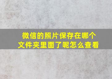 微信的照片保存在哪个文件夹里面了呢怎么查看