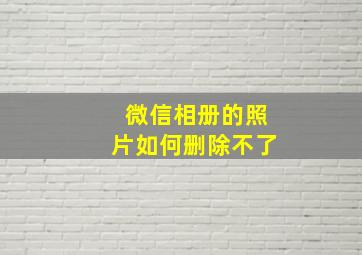 微信相册的照片如何删除不了