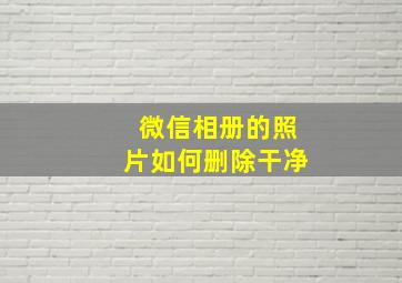 微信相册的照片如何删除干净