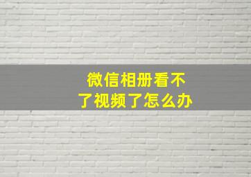 微信相册看不了视频了怎么办