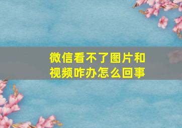 微信看不了图片和视频咋办怎么回事