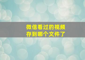 微信看过的视频存到哪个文件了