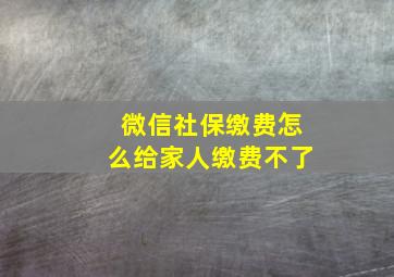 微信社保缴费怎么给家人缴费不了