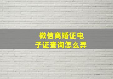 微信离婚证电子证查询怎么弄