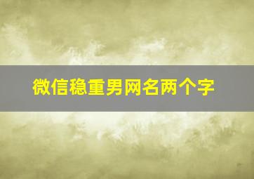 微信稳重男网名两个字