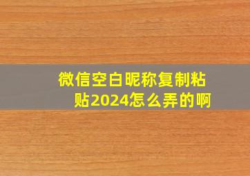 微信空白昵称复制粘贴2024怎么弄的啊