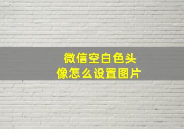 微信空白色头像怎么设置图片