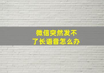 微信突然发不了长语音怎么办