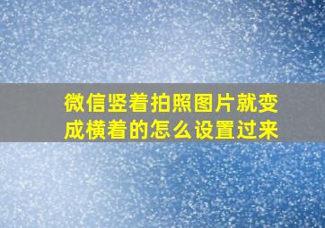 微信竖着拍照图片就变成横着的怎么设置过来