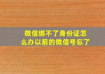 微信绑不了身份证怎么办以前的微信号忘了