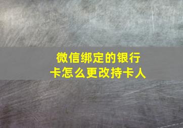 微信绑定的银行卡怎么更改持卡人