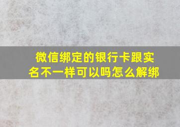 微信绑定的银行卡跟实名不一样可以吗怎么解绑