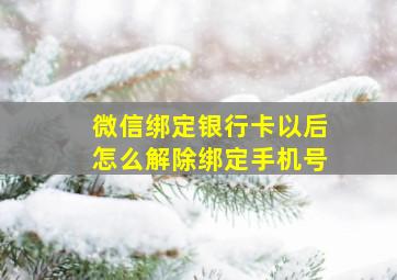 微信绑定银行卡以后怎么解除绑定手机号