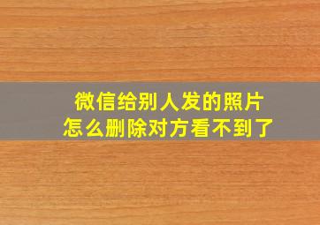 微信给别人发的照片怎么删除对方看不到了