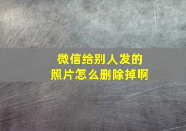 微信给别人发的照片怎么删除掉啊