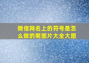 微信网名上的符号是怎么做的呢图片大全大图