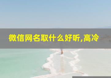 微信网名取什么好听,高冷